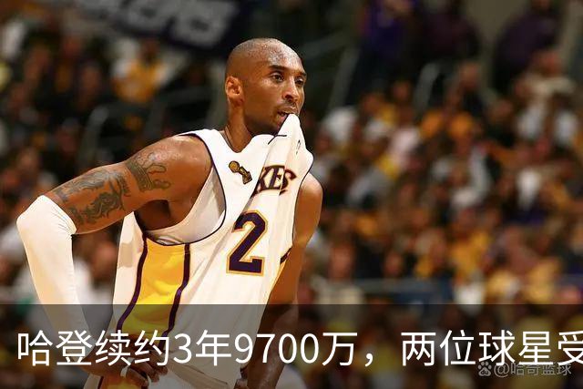 哈登续约3年9700万，两位球星受到打击，骑士队态度是很明确的