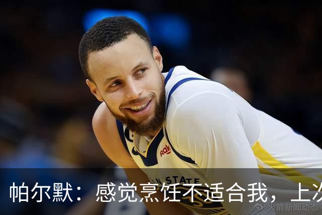 帕尔默：感觉烹饪不适合我，上次自己下厨导致食物中毒
