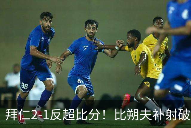 拜仁2-1反超比分！比朔夫补射破门，拜仁6分钟2球