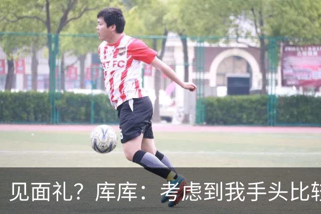 见面礼？库库：考虑到我手头比较紧，要不请全队吃顿饭吧